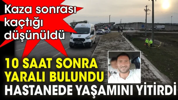 Kaza yaptığı yerden 50 metre ileride 10 saat sonra ağır yaralı halde bulundu… Hastane yolunda hayatını kaybetti